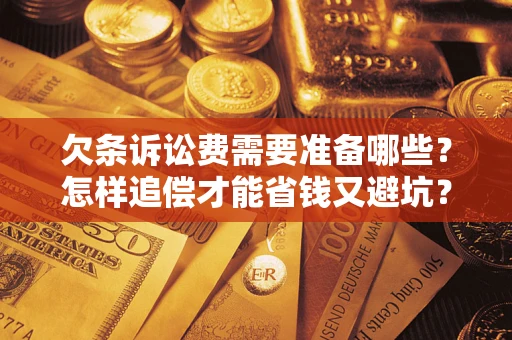 济南欠条诉讼费需要准备哪些？怎样追偿才能省钱又避坑？