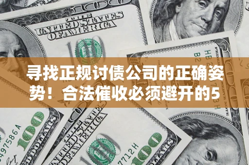 济南寻找正规讨债公司的正确姿势！合法催收必须避开的5大雷区
