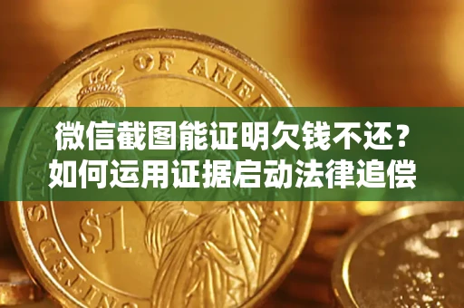 济南微信截图能证明欠钱不还？如何运用证据启动法律追偿程序？