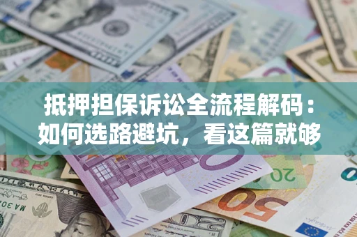 济南抵押担保诉讼全流程解码：如何选路避坑，看这篇就够了