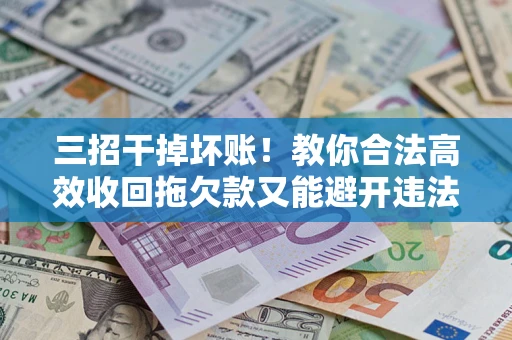 济南三招干掉坏账！教你合法高效收回拖欠款又能避开违法雷区
