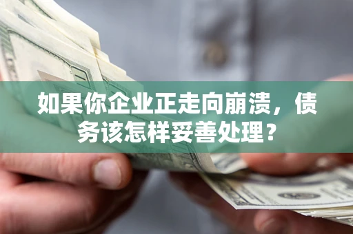 济南如果你企业正走向崩溃，债务该怎样妥善处理？