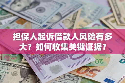 济南担保人起诉借款人风险有多大？如何收集关键证据？