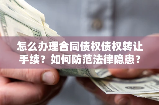 济南怎么办理合同债权债权转让手续？如何防范法律隐患？