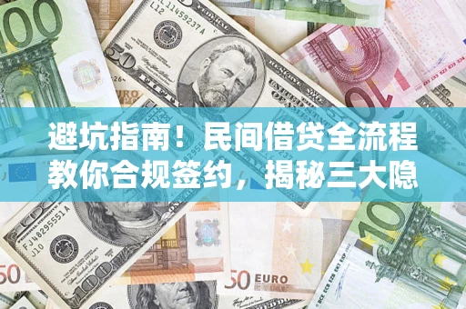 济南避坑指南！民间借贷全流程教你合规签约，揭秘三大隐形陷阱