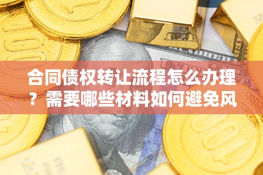 济南合同债权转让流程怎么办理？需要哪些材料如何避免风险？