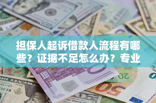 济南担保人起诉借款人流程有哪些？证据不足怎么办？专业律师解答