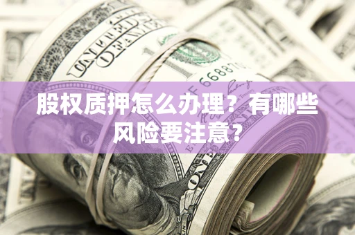济南股权质押怎么办理？有哪些风险要注意？
