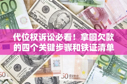 济南代位权诉讼必看！拿回欠款的四个关键步骤和铁证清单