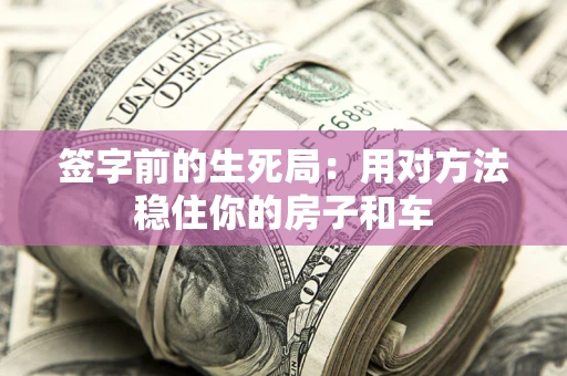济南签字前的生死局：用对方法稳住你的房子和车