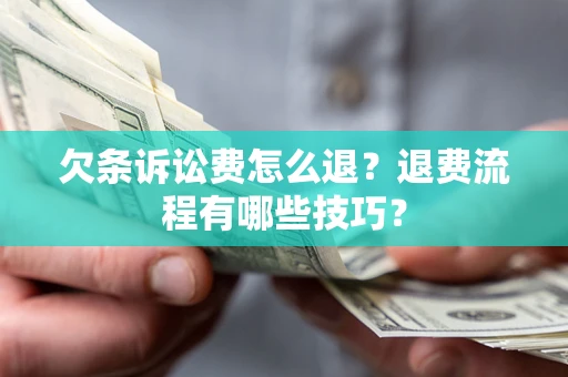 济南欠条诉讼费怎么退？退费流程有哪些技巧？