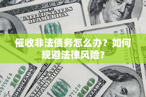 济南催收非法债务怎么办？如何规避法律风险？