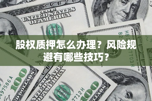 济南股权质押怎么办理？风险规避有哪些技巧？