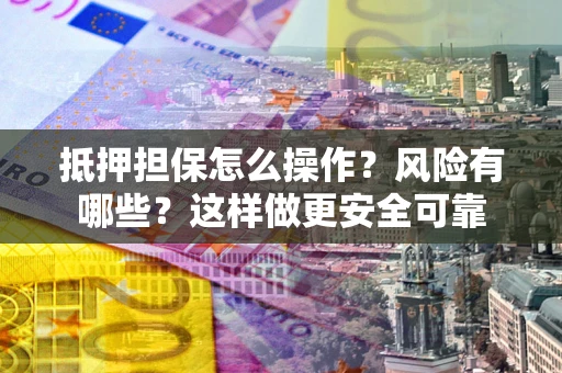 济南抵押担保怎么操作？风险有哪些？这样做更安全可靠