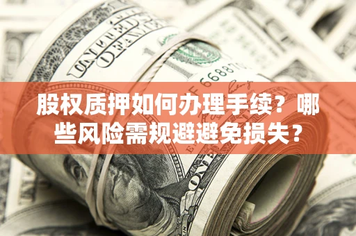 济南股权质押如何办理手续？哪些风险需规避避免损失？