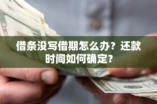 济南借条没写借期怎么办？还款时间如何确定？