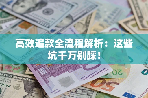 济南高效追款全流程解析：这些坑千万别踩！