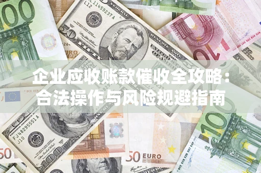 济南企业应收账款催收全攻略：合法操作与风险规避指南
