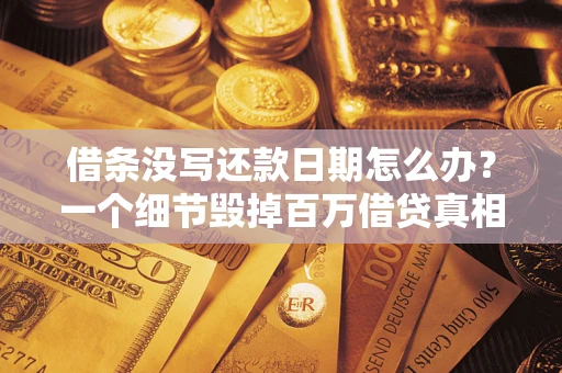 济南借条没写还款日期怎么办？一个细节毁掉百万借贷真相