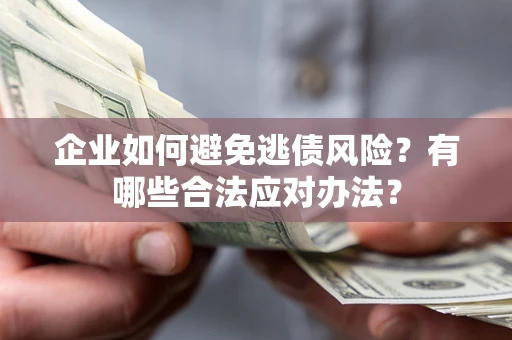 济南企业如何避免逃债风险？有哪些合法应对办法？