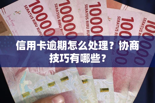 济南信用卡逾期怎么处理？协商技巧有哪些？