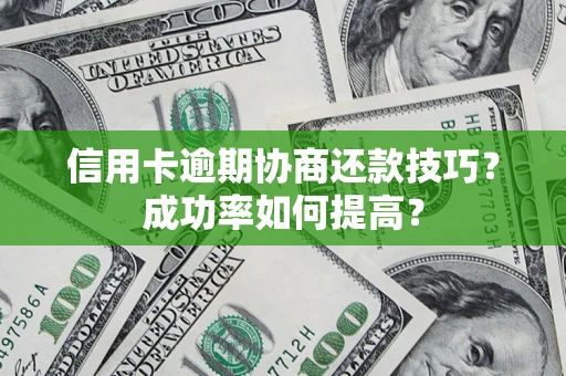 济南信用卡逾期协商还款技巧？成功率如何提高？