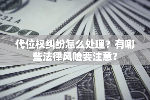 济南代位权纠纷怎么处理？有哪些法律风险要注意？