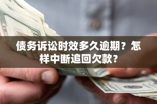 济南债务诉讼时效多久逾期？怎样中断追回欠款？