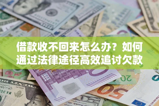 济南借款收不回来怎么办?如何通过法律途径高效追讨欠款? 济南借款收不回来怎么办?如何通过法律途径高效追讨欠款?