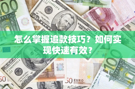 济南怎么掌握追款技巧？如何实现快速有效？