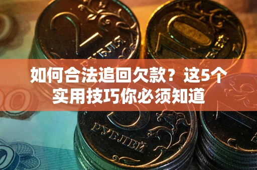 济南如何合法追回欠款？这5个实用技巧你必须知道