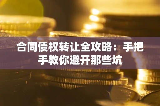 济南合同债权转让全攻略：手把手教你避开那些坑