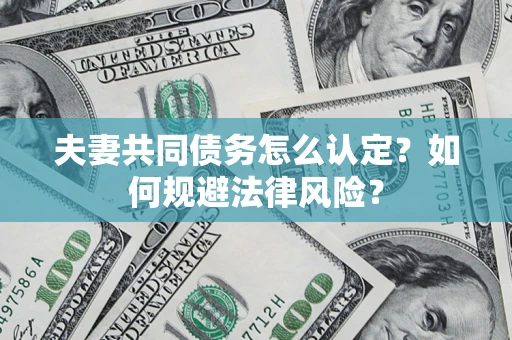 济南夫妻共同债务怎么认定？如何规避法律风险？