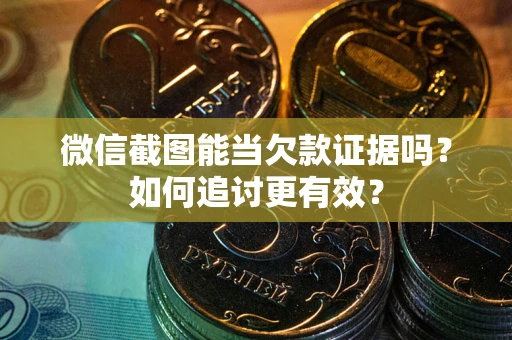 济南微信截图能当欠款证据吗？如何追讨更有效？