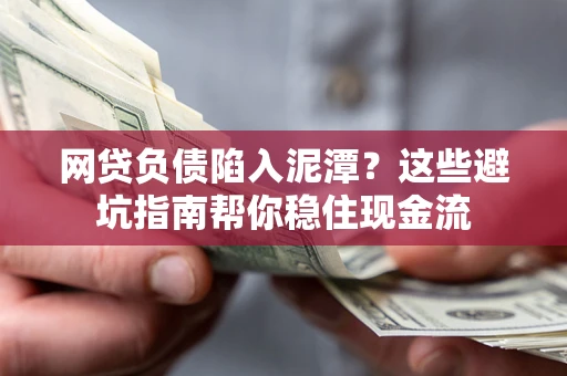 济南网贷负债陷入泥潭？这些避坑指南帮你稳住现金流
