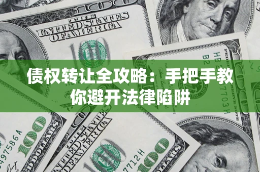 济南债权转让全攻略：手把手教你避开法律陷阱