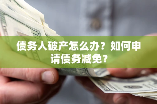 济南债务人破产怎么办？如何申请债务减免？