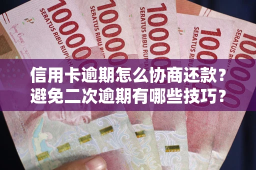 济南信用卡逾期怎么协商还款？避免二次逾期有哪些技巧？