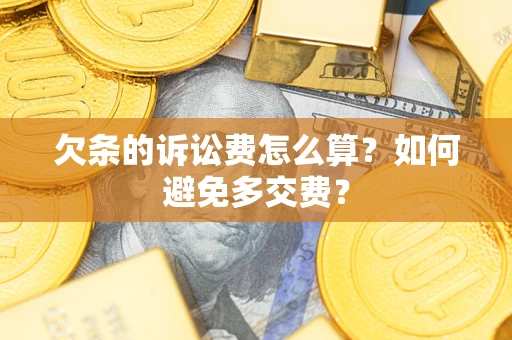 济南欠条的诉讼费怎么算？如何避免多交费？