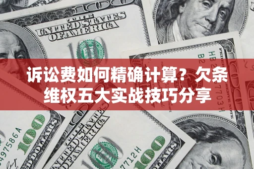 济南诉讼费如何精确计算？欠条维权五大实战技巧分享