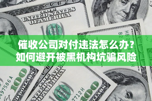 济南催收公司对付违法怎么办？如何避开被黑机构坑骗风险