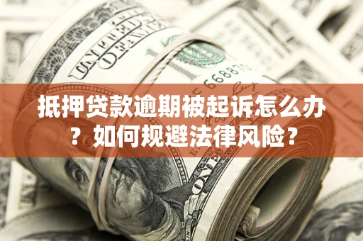 济南抵押贷款逾期被起诉怎么办？如何规避法律风险？