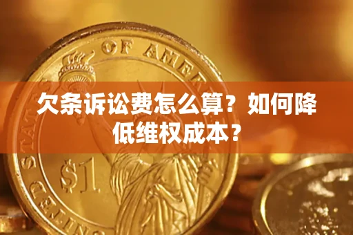 济南欠条诉讼费怎么算？如何降低维权成本？