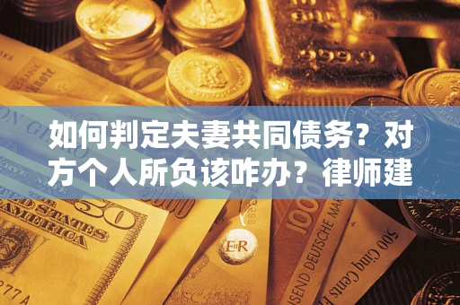 济南如何判定夫妻共同债务？对方个人所负该咋办？律师建议