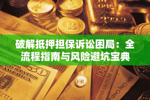 济南破解抵押担保诉讼困局:全流程指南与风险避坑宝典 济南破解抵押担保诉讼困局:全流程指南与风险避坑宝典