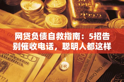 济南网贷负债自救指南：5招告别催收电话，聪明人都这样做