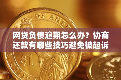 济南网贷负债逾期怎么办？协商还款有哪些技巧避免被起诉？