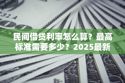 济南民间借贷利率怎么算？最高标准需要多少？2025最新避坑指南