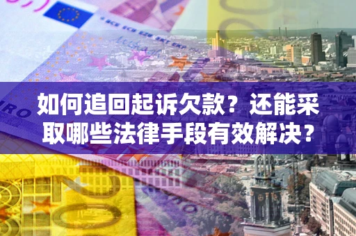 济南如何追回起诉欠款？还能采取哪些法律手段有效解决？
