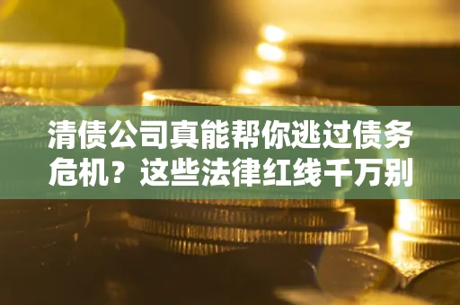 济南清债公司真能帮你逃过债务危机？这些法律红线千万别踩